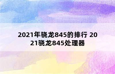 2021年骁龙845的排行 2021骁龙845处理器